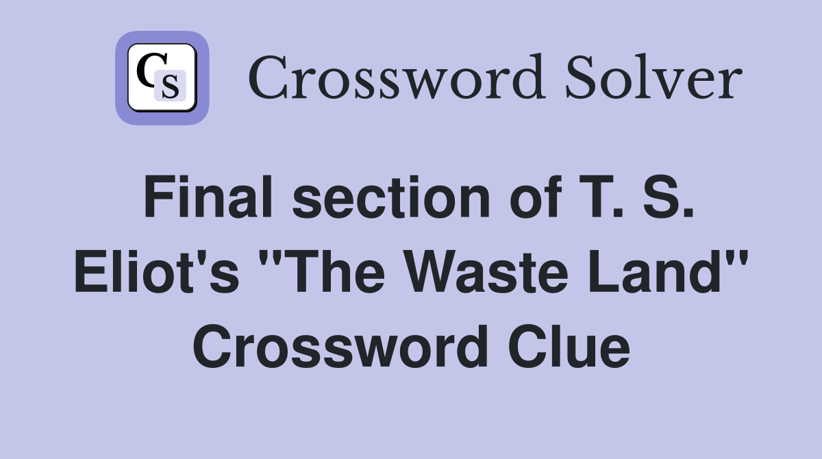Final section of T. S. Eliot's "The Waste Land" Crossword Clue